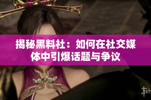 揭秘黑料社：如何在社交媒體中引爆話題與爭(zhēng)議