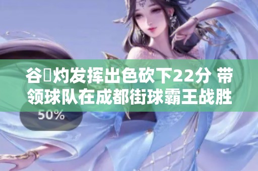 谷玥灼發揮出色砍下22分 帶領球隊在成都街球霸王戰勝對手