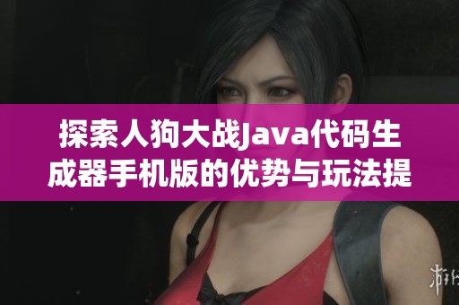 探索人狗大戰(zhàn)Java代碼生成器手機版的優(yōu)勢與玩法提升策略