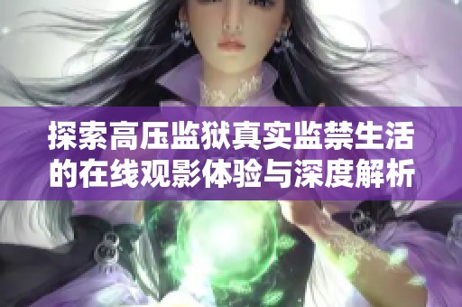 探索高壓監(jiān)獄真實(shí)監(jiān)禁生活的在線觀影體驗(yàn)與深度解析