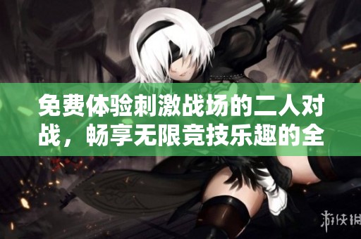 免費(fèi)體驗(yàn)刺激戰(zhàn)場(chǎng)的二人對(duì)戰(zhàn)，暢享無(wú)限競(jìng)技樂趣的全新冒險(xiǎn)之旅