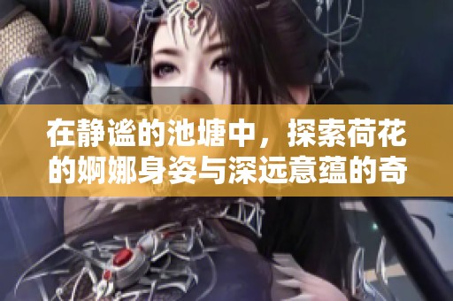 在靜謐的池塘中，探索荷花的婀娜身姿與深遠意蘊的奇妙旅程