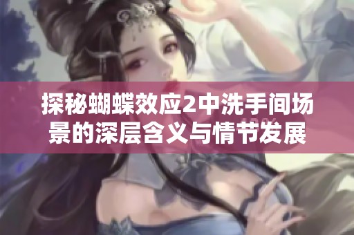 探秘蝴蝶效應2中洗手間場景的深層含義與情節發展