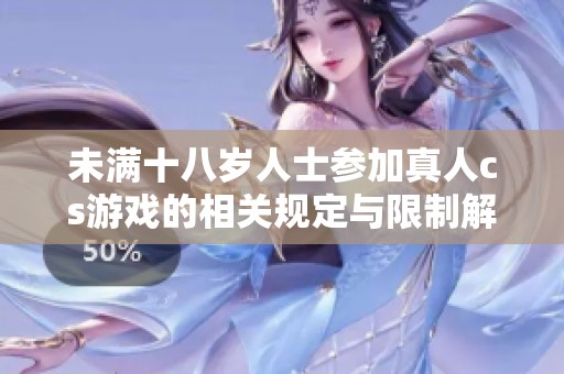 未滿十八歲人士參加真人cs游戲的相關(guān)規(guī)定與限制解析