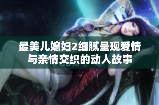 最美兒媳婦2細(xì)膩呈現(xiàn)愛(ài)情與親情交織的動(dòng)人故事