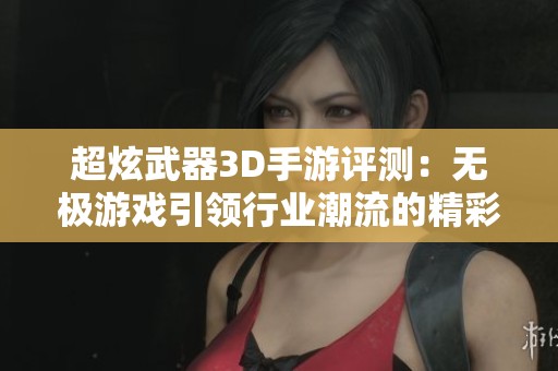 超炫武器3D手游評測：無極游戲引領行業潮流的精彩體驗