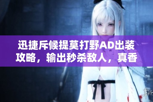 迅捷斥候提莫打野AD出裝攻略，輸出秒殺敵人，真香體驗(yàn)分享