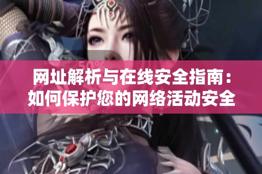 網(wǎng)址解析與在線安全指南：如何保護您的網(wǎng)絡(luò)活動安全
