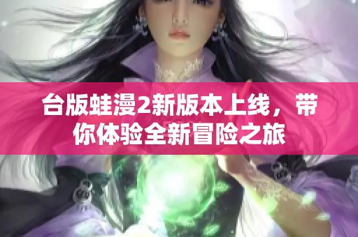 臺版蛙漫2新版本上線，帶你體驗全新冒險之旅