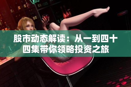 股市動態解讀：從一到四十四集帶你領略投資之旅