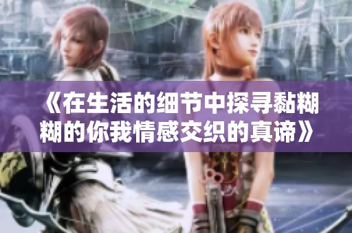 《在生活的細節中探尋黏糊糊的你我情感交織的真諦》
