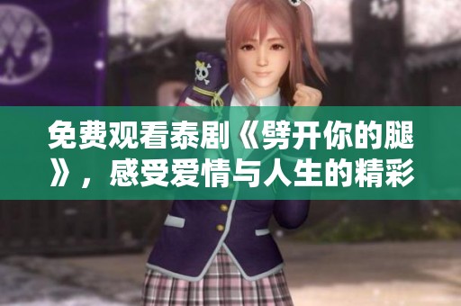 免費觀看泰劇《劈開你的腿》，感受愛情與人生的精彩交織瞬間