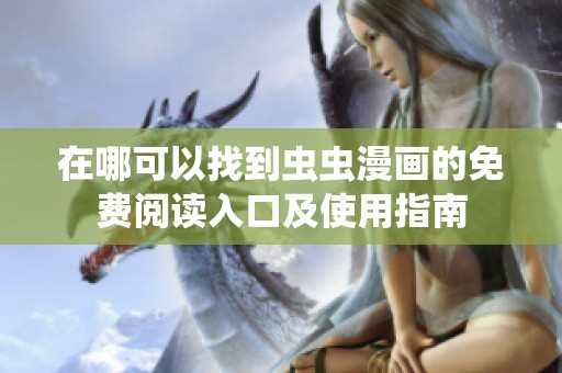 在哪可以找到蟲蟲漫畫的免費閱讀入口及使用指南