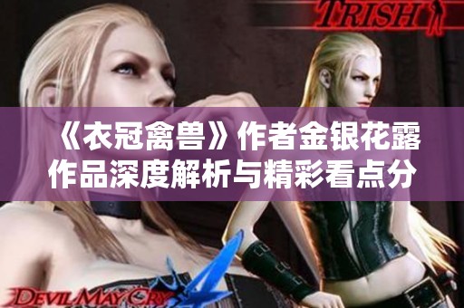 《衣冠禽獸》作者金銀花露作品深度解析與精彩看點(diǎn)分享