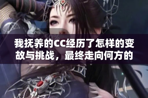 我撫養(yǎng)的CC經(jīng)歷了怎樣的變故與挑戰(zhàn)，最終走向何方的故事