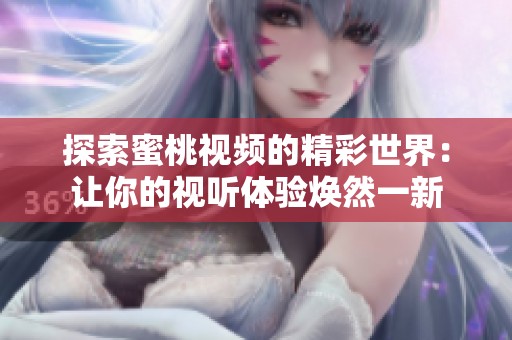 探索蜜桃視頻的精彩世界：讓你的視聽體驗(yàn)煥然一新