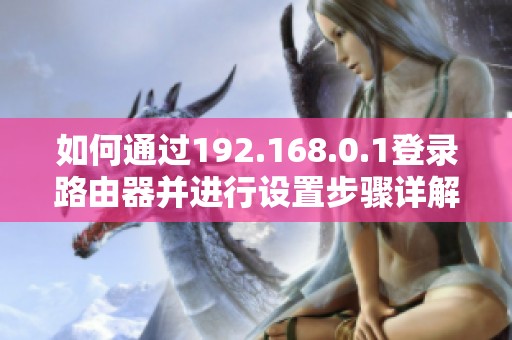 如何通過192.168.0.1登錄路由器并進(jìn)行設(shè)置步驟詳解
