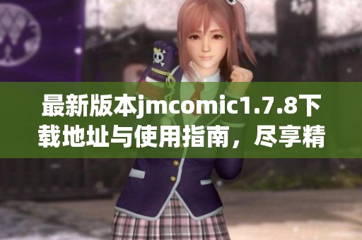 最新版本jmcomic1.7.8下載地址與使用指南，盡享精彩漫畫體驗(yàn)