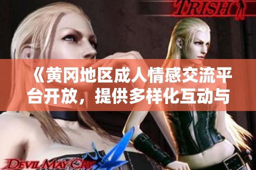 《黃岡地區(qū)成人情感交流平臺開放，提供多樣化互動與體驗》