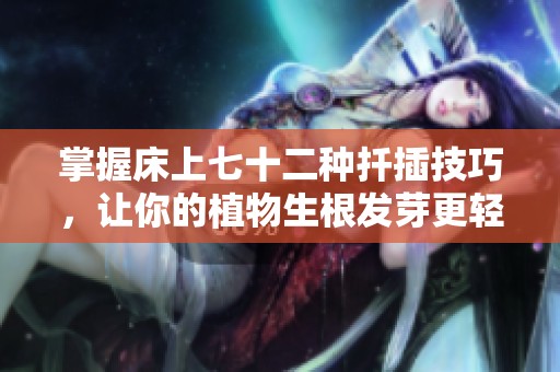掌握床上七十二種扦插技巧，讓你的植物生根發(fā)芽更輕松