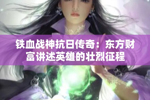 鐵血戰(zhàn)神抗日傳奇：東方財(cái)富講述英雄的壯烈征程