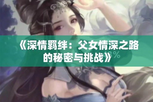 《深情羈絆：父女情深之路的秘密與挑戰(zhàn)》