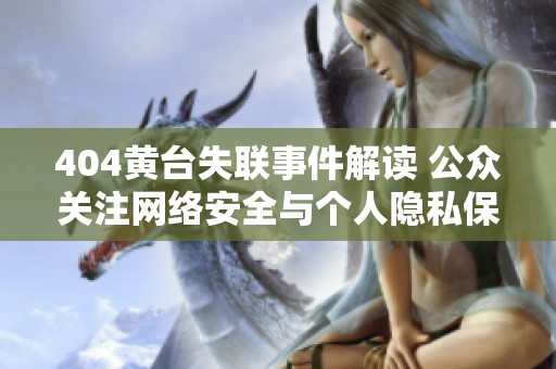 404黃臺失聯事件解讀 公眾關注網絡安全與個人隱私保護問題