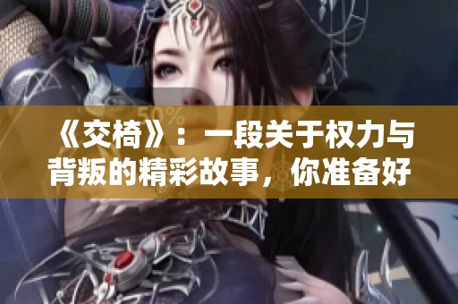 《交椅》：一段關(guān)于權(quán)力與背叛的精彩故事，你準(zhǔn)備好了嗎？