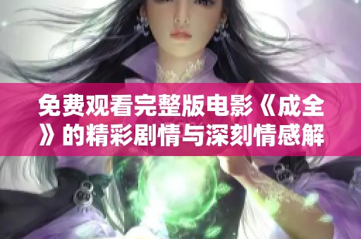 免費(fèi)觀看完整版電影《成全》的精彩劇情與深刻情感解析