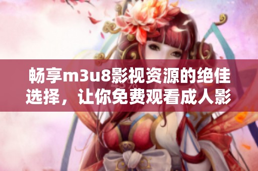 暢享m3u8影視資源的絕佳選擇，讓你免費觀看成人影視內(nèi)容的方法揭秘