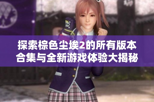 探索棕色塵埃2的所有版本合集與全新游戲體驗大揭秘
