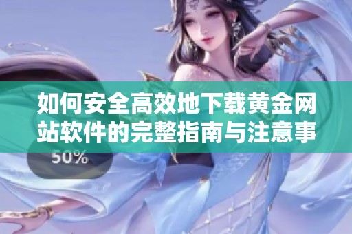 如何安全高效地下載黃金網(wǎng)站軟件的完整指南與注意事項(xiàng)