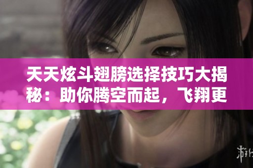 天天炫斗翅膀選擇技巧大揭秘：助你騰空而起，飛翔更高更遠
