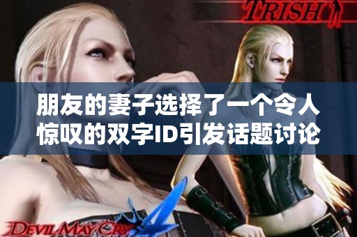 朋友的妻子選擇了一個令人驚嘆的雙字ID引發(fā)話題討論