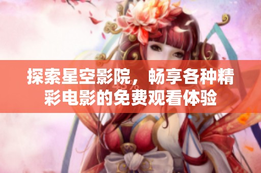 探索星空影院，暢享各種精彩電影的免費(fèi)觀看體驗(yàn)