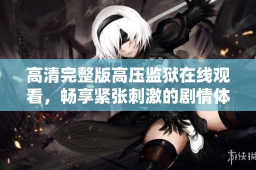 高清完整版高壓監獄在線觀看，暢享緊張刺激的劇情體驗