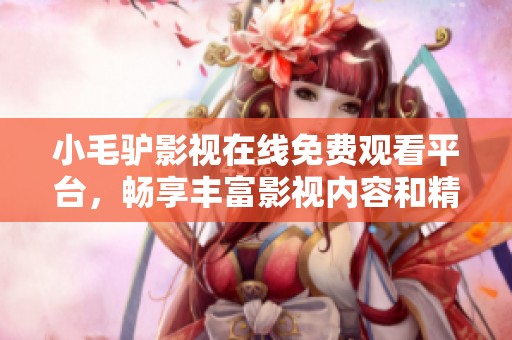 小毛驢影視在線免費(fèi)觀看平臺(tái)，暢享豐富影視內(nèi)容和精彩體驗(yàn)