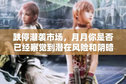 跌停潮襲市場(chǎng)，月月你是否已經(jīng)察覺到潛在風(fēng)險(xiǎn)和陰暗勢(shì)力