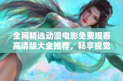 全網(wǎng)精選動漫電影免費(fèi)觀看高清版大全推薦，暢享視覺盛宴不容錯過