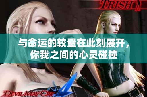 與命運的較量在此刻展開，你我之間的心靈碰撞
