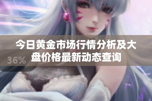 今日黃金市場行情分析及大盤價格最新動態(tài)查詢