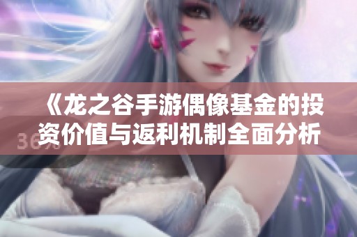 《龍之谷手游偶像基金的投資價(jià)值與返利機(jī)制全面分析》