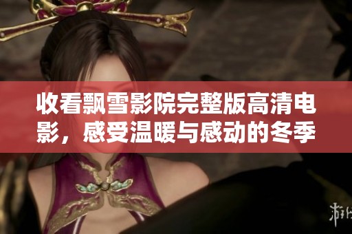 收看飄雪影院完整版高清電影，感受溫暖與感動(dòng)的冬季視聽(tīng)盛宴