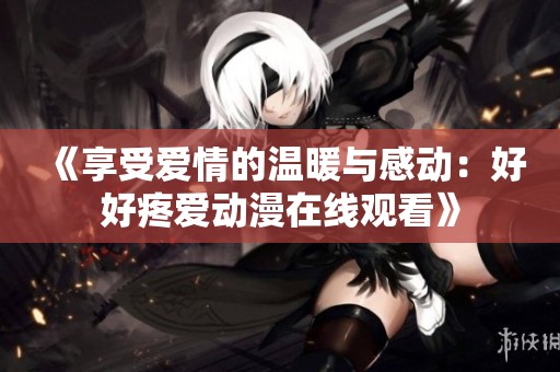 《享受愛情的溫暖與感動(dòng)：好好疼愛動(dòng)漫在線觀看》