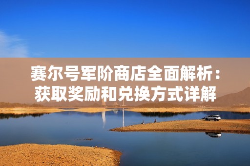 賽爾號(hào)軍階商店全面解析：獲取獎(jiǎng)勵(lì)和兌換方式詳解