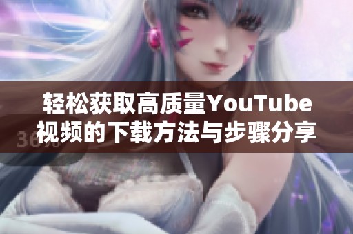 輕松獲取高質量YouTube視頻的下載方法與步驟分享