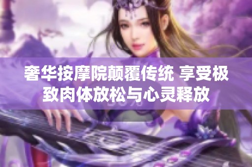 奢華按摩院顛覆傳統 享受極致肉體放松與心靈釋放