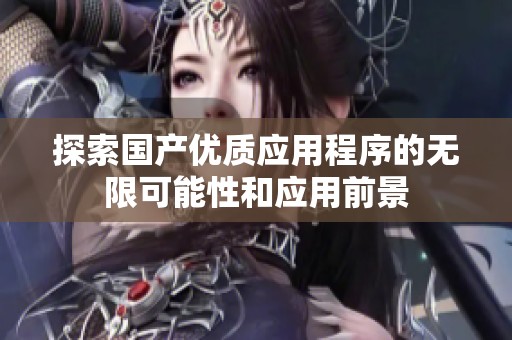 探索國產優質應用程序的無限可能性和應用前景