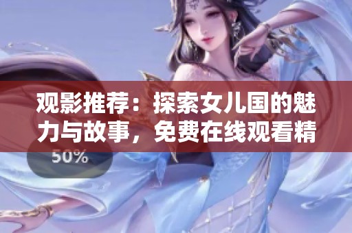 觀影推薦：探索女兒國的魅力與故事，免費在線觀看精彩內容