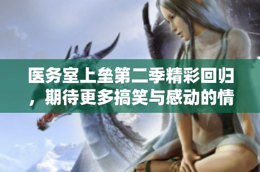 醫(yī)務(wù)室上壘第二季精彩回歸，期待更多搞笑與感動的情節(jié)演繹